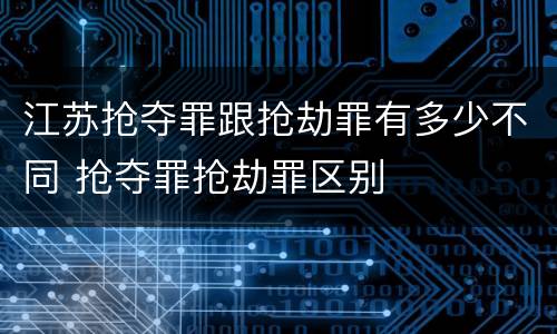 江苏抢夺罪跟抢劫罪有多少不同 抢夺罪抢劫罪区别