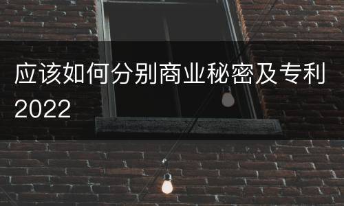 应该如何分别商业秘密及专利2022