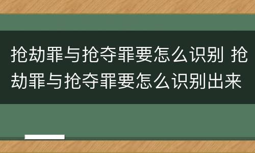 抢劫罪与抢夺罪要怎么识别 抢劫罪与抢夺罪要怎么识别出来