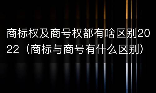 商标权及商号权都有啥区别2022（商标与商号有什么区别）