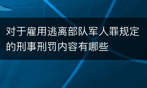 对于雇用逃离部队军人罪规定的刑事刑罚内容有哪些