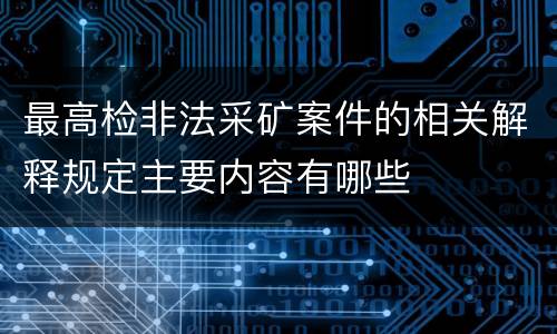 最高检非法采矿案件的相关解释规定主要内容有哪些