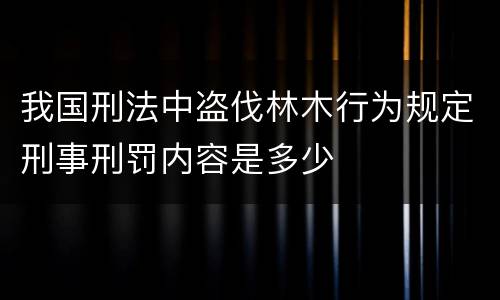 我国刑法中盗伐林木行为规定刑事刑罚内容是多少