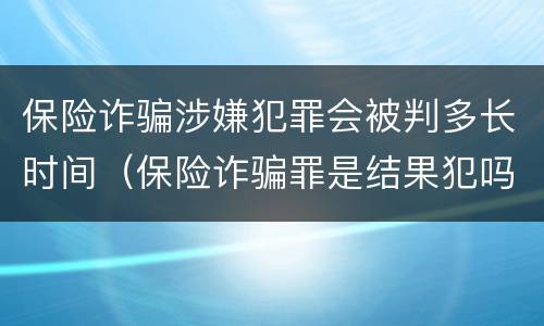 保险诈骗涉嫌犯罪会被判多长时间（保险诈骗罪是结果犯吗）
