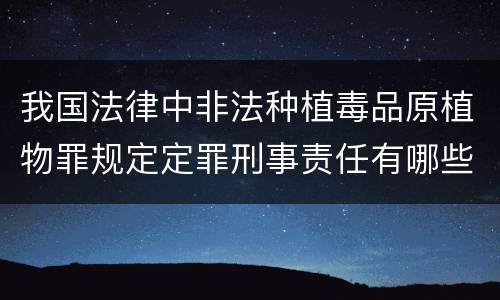 我国法律中非法种植毒品原植物罪规定定罪刑事责任有哪些