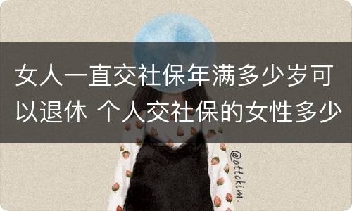 女人一直交社保年满多少岁可以退休 个人交社保的女性多少岁可以退休