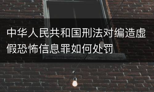中华人民共和国刑法对编造虚假恐怖信息罪如何处罚