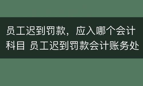 员工迟到罚款，应入哪个会计科目 员工迟到罚款会计账务处理