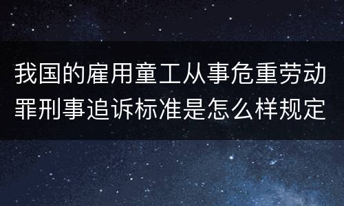 我国的雇用童工从事危重劳动罪刑事追诉标准是怎么样规定
