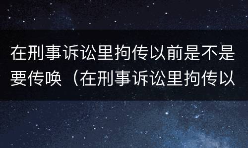 在刑事诉讼里拘传以前是不是要传唤（在刑事诉讼里拘传以前是不是要传唤证据）