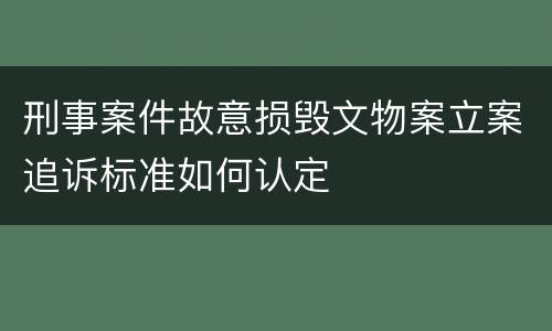 刑事案件故意损毁文物案立案追诉标准如何认定