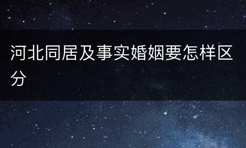 河北同居及事实婚姻要怎样区分