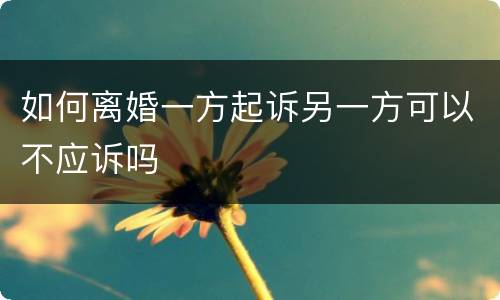 如何离婚一方起诉另一方可以不应诉吗