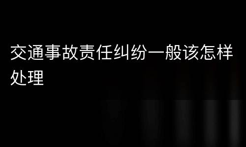 交通事故责任纠纷一般该怎样处理