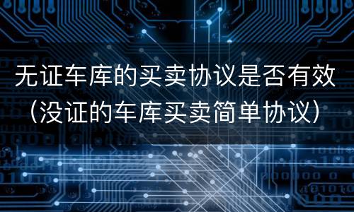 无证车库的买卖协议是否有效（没证的车库买卖简单协议）