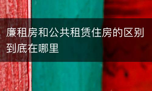 廉租房和公共租赁住房的区别到底在哪里