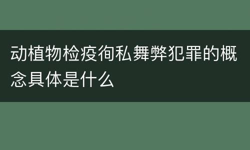 动植物检疫徇私舞弊犯罪的概念具体是什么