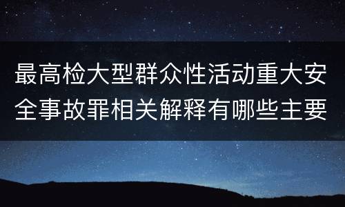 最高检大型群众性活动重大安全事故罪相关解释有哪些主要内容