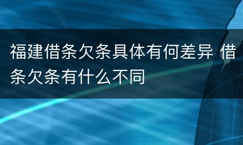 福建借条欠条具体有何差异 借条欠条有什么不同