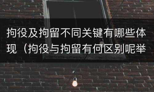 拘役及拘留不同关键有哪些体现（拘役与拘留有何区别呢举例说明）