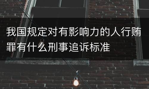 我国规定对有影响力的人行贿罪有什么刑事追诉标准