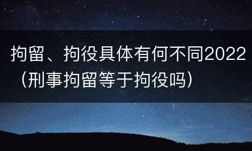 拘留、拘役具体有何不同2022（刑事拘留等于拘役吗）