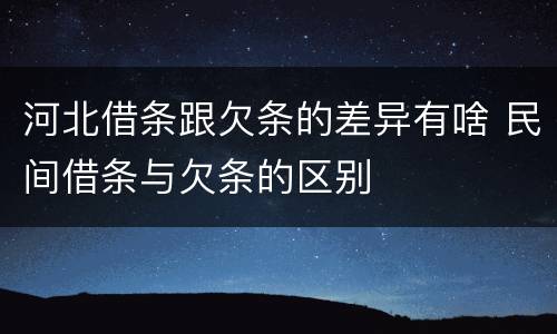 河北借条跟欠条的差异有啥 民间借条与欠条的区别