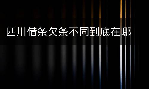 四川借条欠条不同到底在哪