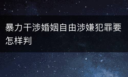 暴力干涉婚姻自由涉嫌犯罪要怎样判