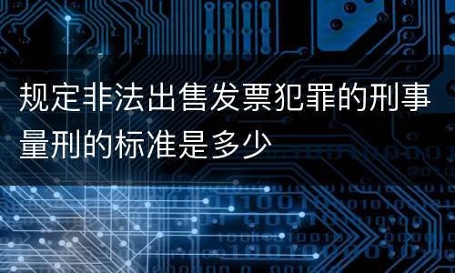 规定非法出售发票犯罪的刑事量刑的标准是多少