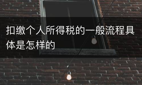 扣缴个人所得税的一般流程具体是怎样的