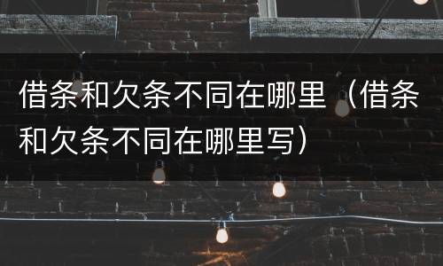 借条和欠条不同在哪里（借条和欠条不同在哪里写）