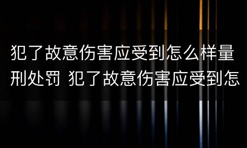 犯了故意伤害应受到怎么样量刑处罚 犯了故意伤害应受到怎么样量刑处罚呢
