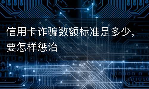 信用卡诈骗数额标准是多少，要怎样惩治