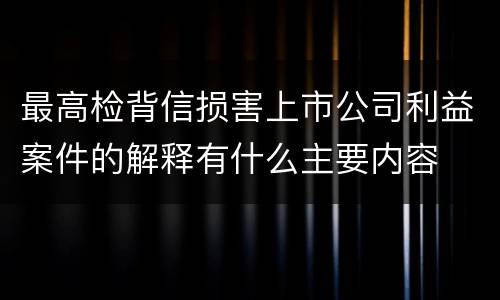最高检背信损害上市公司利益案件的解释有什么主要内容