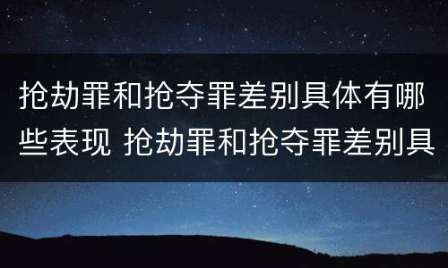 抢劫罪和抢夺罪差别具体有哪些表现 抢劫罪和抢夺罪差别具体有哪些表现形式