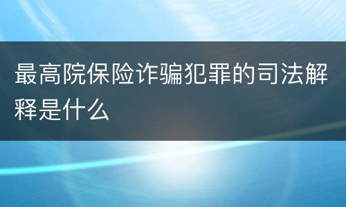 最高院保险诈骗犯罪的司法解释是什么