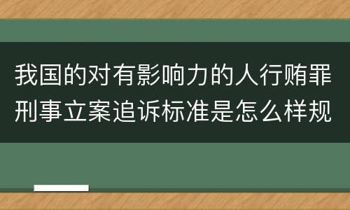 我国的对有影响力的人行贿罪刑事立案追诉标准是怎么样规定