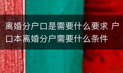 离婚分户口是需要什么要求 户口本离婚分户需要什么条件