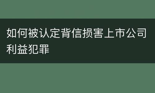 如何被认定背信损害上市公司利益犯罪