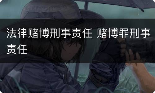 法律赌博刑事责任 赌博罪刑事责任