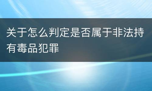 关于怎么判定是否属于非法持有毒品犯罪
