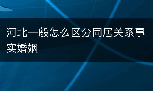 河北一般怎么区分同居关系事实婚姻