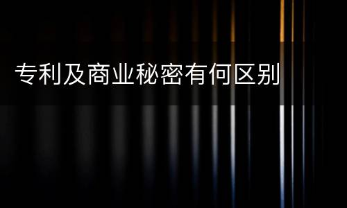 专利及商业秘密有何区别