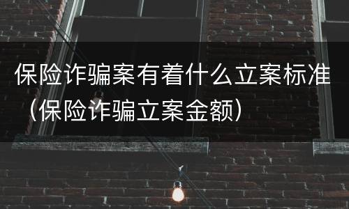 保险诈骗案有着什么立案标准（保险诈骗立案金额）