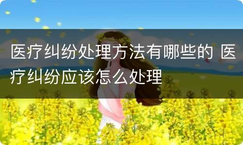 医疗纠纷处理方法有哪些的 医疗纠纷应该怎么处理