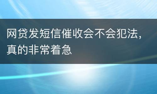 网贷发短信催收会不会犯法，真的非常着急