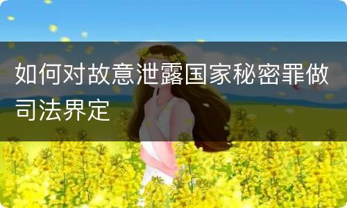如何对故意泄露国家秘密罪做司法界定