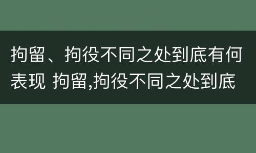 拘留、拘役不同之处到底有何表现 拘留,拘役不同之处到底有何表现和影响