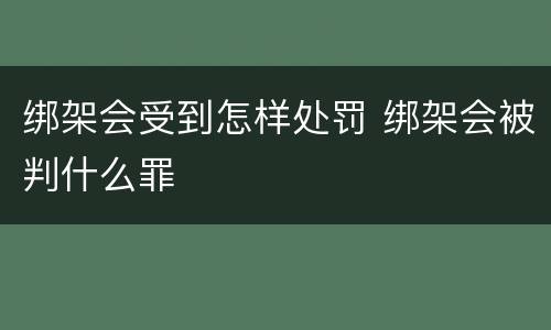 绑架会受到怎样处罚 绑架会被判什么罪